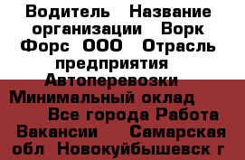 Водитель › Название организации ­ Ворк Форс, ООО › Отрасль предприятия ­ Автоперевозки › Минимальный оклад ­ 42 000 - Все города Работа » Вакансии   . Самарская обл.,Новокуйбышевск г.